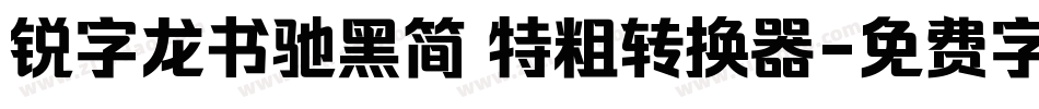 锐字龙书驰黑简 特粗转换器字体转换